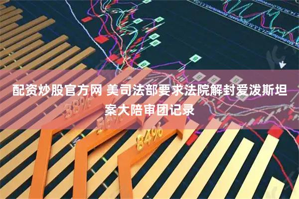 配资炒股官方网 美司法部要求法院解封爱泼斯坦案大陪审团记录