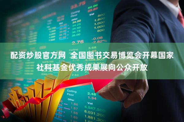 配资炒股官方网  全国图书交易博览会开幕国家社科基金优秀成果展向公众开放