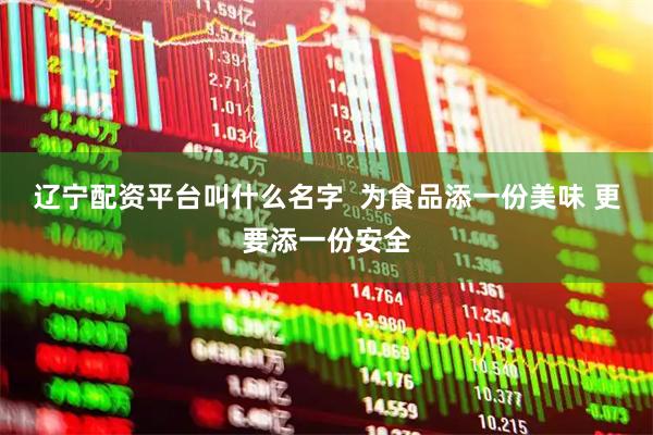 辽宁配资平台叫什么名字  为食品添一份美味 更要添一份安全