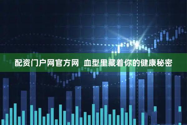配资门户网官方网  血型里藏着你的健康秘密