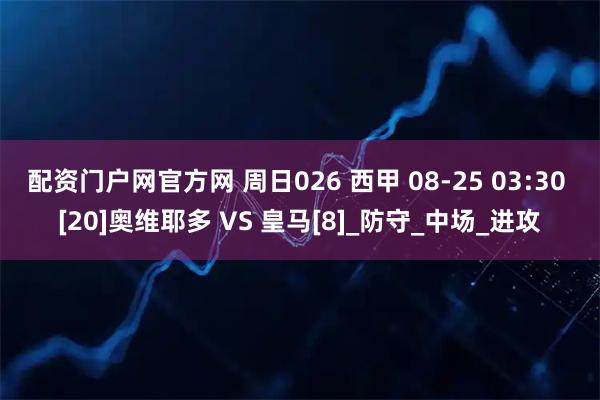 配资门户网官方网 周日026 西甲 08-25 03:30 [20]奥维耶多 VS 皇马[8]_防守_中场_进攻