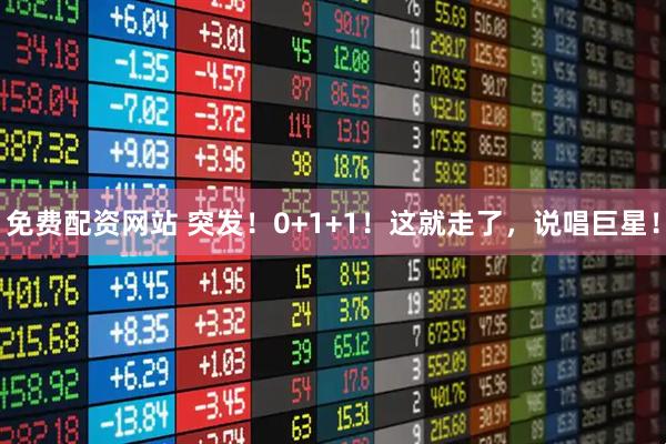 免费配资网站 突发！0+1+1！这就走了，说唱巨星！